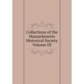 

Книга Collections of the Massachusetts Historical Society Volume III