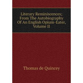 

Книга Literary ReminiscencesFrom The Autobiography Of An English Opium-Eater, Volume II