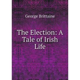 

Книга The Election: A Tale of Irish Life