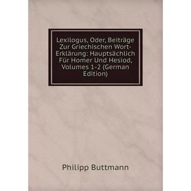 

Книга Lexilogus, Oder, Beiträge Zur Griechischen Wort-Erklärung: Hauptsächlich Für Homer Und Hesiod, Volumes 1-2