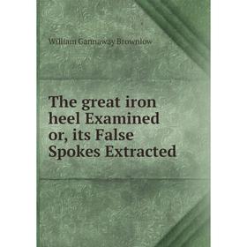 

Книга The great iron heel Examined or, its False Spokes Extracted