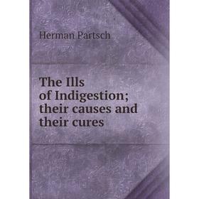

Книга The Ills of Indigestiontheir causes and their cures