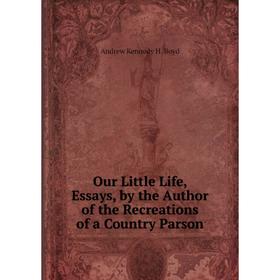 

Книга Our Little Life, Essays, by the Author of the Recreations of a country Parson