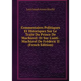 

Книга Commentaires Politiques Et Historiques Sur Le Traité Du Prince De Machiavel: Et Sur L'anti-Machiavel De Fréderic II (French Edition)