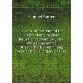 

Книга Ex voto: an account of the Sacro Monte or New Jerusalem at Varallo-Sesia. With some notice of Tabachetti's remaining work at the Sanctuary of Cr