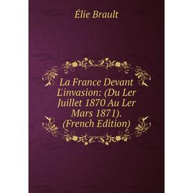 

Книга La France Devant L'invasion: (Du Ler Juillet 1870 Au Ler Mars 1871)