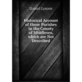 

Книга Historical Account of those Parishes in the County of Middlesex, which are Not Described