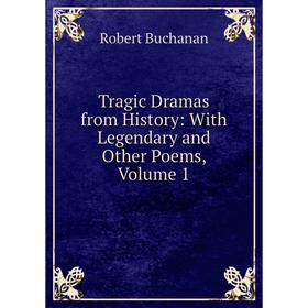 

Книга Tragic Dramas from History: With Legendary and Other Poems, Volume 1