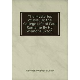

Книга The Mysteries of Isis; Or, the College Life of Paul Romaine By H.J. Wilmot-Buxton.