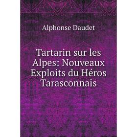 

Книга Tartarin sur les Alpes: Nouveaux Exploits du Héros Tarasconnais