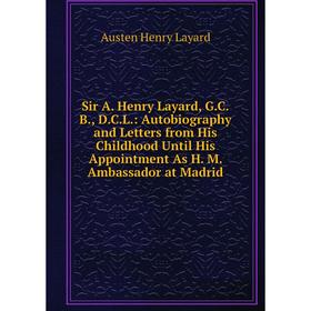 

Книга Sir A. Henry Layard, G.C.B., D.C.L.: Autobiography and Letters from His Childhood Until His Appointment As H. M. Ambassador at Madrid