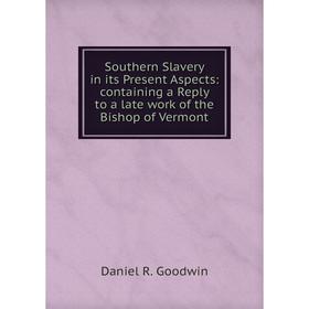 

Книга Southern Slavery in its Present Aspects: containing a Reply to a late work of the Bishop of Vermont