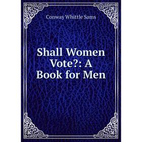 

Книга Shall Women Vote: A Book for Men