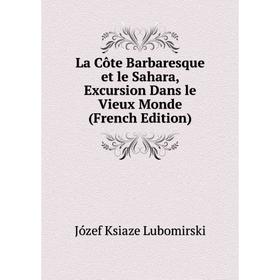 

Книга La Côte Barbaresque et le Sahara, Excursion Dans le Vieux Monde