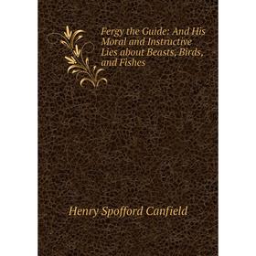 

Книга Fergy the Guide: And His Moral and Instructive Lies about Beasts, Birds, and Fishes