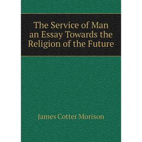 

Книга The Service of Man an Essay Towards the Religion of the Future