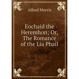 

Книга Eochaid the Heremhon Or, The Romance of the Lia Phail