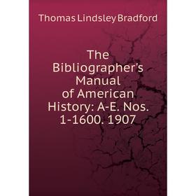 

Книга The Bibliographer's Manual of American History: A-E. Nos. 1-1600. 1907