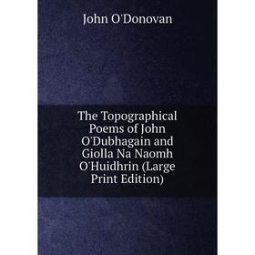 

Книга The Topographical Poems of John O'Dubhagain and Giolla Na Naomh O'Huidhrin (Large Print Edition)