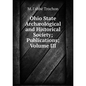 

Книга Ohio State Archæological and Historical Society Publications Volume III