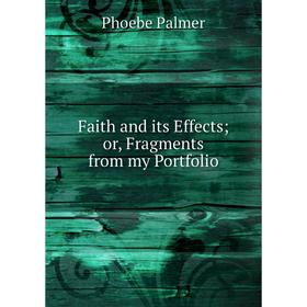 

Книга Faith and its Effects or, Fragments from my Portfolio