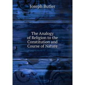 

Книга The Analogy of Religion to the Constitution and Course of Nature