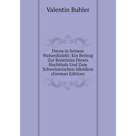 

Книга Davos in Seinem Walserdialekt: Ein Beitrag Zur Kenntniss Dieses Hochthals Und Zum Schweizerischen Idiotikon (German Edition)
