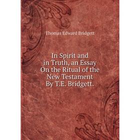 

Книга In Spirit and in Truth, an Essay On the Ritual of the New Testament By T.E. Bridgett.