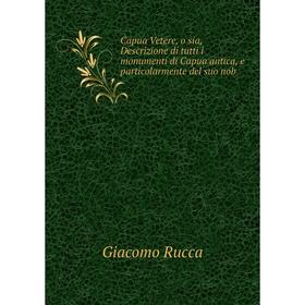 

Книга Capua Vetere, o sia, Descrizione di tutti i monumenti di Capua antica, e particolarmente del suo nob