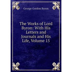 

Книга The Works of Lord Byron: With His Letters and Journals and His Life, Volume 15