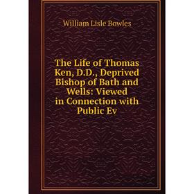 

Книга The Life of Thomas Ken, D.D., Deprived Bishop of Bath and Wells: Viewed in Connection with Public Ev