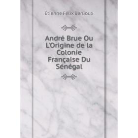 

Книга André Brue Ou L'Origine de la Colonie Française Du Sénégal