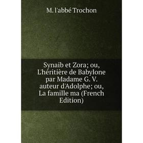 

Книга Synaib et Zora ou, L'héritière de Babylone par Madame G. V. auteur d'Adolphe ou, La famille ma (French Edition)