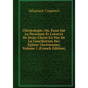 

Книга Christologie, Ou, Essai Sur La Personne Et L'oeuvre De Jésus-Christ En Vue De La Conciliation Des Églises Chrétiennes, Volume 1 (French Edition)