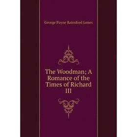 

Книга The WoodmanA Romance of the Times of Richard III