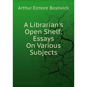

Книга A Librarian's Open Shelf: Essays On Various Subjects