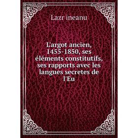 

Книга L'argot ancien, 1455-1850, ses éléments constitutifs