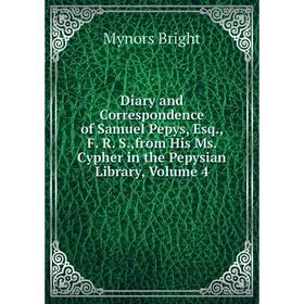

Книга Diary and Correspondence of Samuel Pepys, Esq., F. R. S.,from His Ms. Cypher in the Pepysian Library, Volume 4