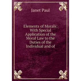 

Книга Elements of Morals: With Special Application of the Moral Law to the Duties of the Individual and of