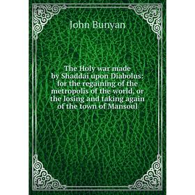 

Книга The Holy war made by Shaddai upon Diabolus: for the regaining of the metropolis of the world, or the losing and taking again of the town of Mans