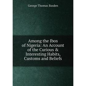 

Книга Among the Ibos of Nigeria: An Account of the Curious & Interesting Habits, Customs and Beliefs