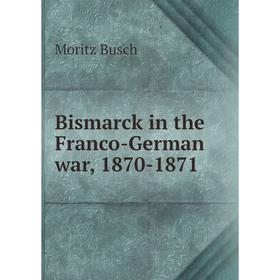 

Книга Bismarck in the Franco-German war, 1870-1871