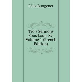 

Книга Trois Sermons Sous Louis Xv, Volume 1 (French Edition)