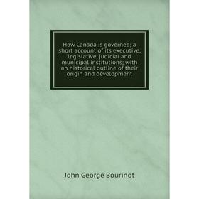 

Книга How Canada is governed; a short account of its executive, legislative, judicial and municipal institutions; with an historical outline of their