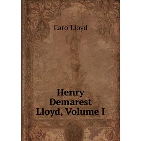 

Книга Henry Demarest Lloyd, Volume I