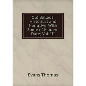 

Книга Old Ballads, Historical and Narrative, With Some of Modern DateVol III