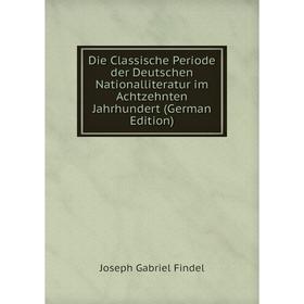 

Книга Die Classische Periode der Deutschen Nationalliteratur im Achtzehnten Jahrhundert (German Edition)