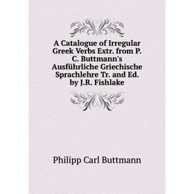

Книга A Catalogue of Irregular Greek Verbs Extr. from P.C. Buttmann's Ausführliche Griechische Sprachlehre Tr. and Ed. by J.R. Fishlake