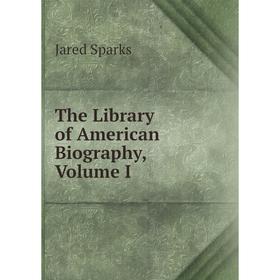 

Книга The Library of American Biography, Volume I