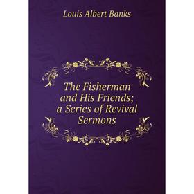 

Книга The Fisherman and His Friendsa Series of Revival Sermons